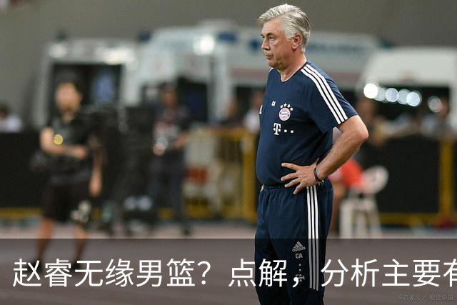 赵睿无缘男篮？点解，分析主要有3个原因！
